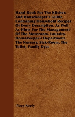 Hand-Book for the Kitchen and Housekeeper's Guide: Containing Household Recipes of Every Description, as Well as Hints for the Management of the Store by Neely, Flora