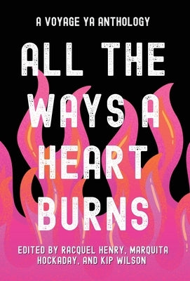 All the Ways a Heart Burns: A Voyage YA Anthology by Henry, Racquel