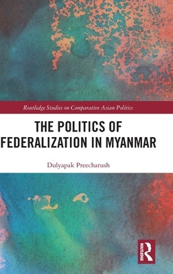 The Politics of Federalization in Myanmar by Preecharush, Dulyapak
