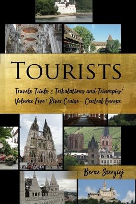 Tourists: Travels, Trials & Tribulations and Triumphs! Volume Five: River Cruise - Central Europe by Siergiej, Berne
