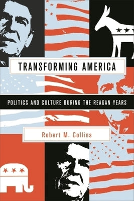 Transforming America: Politics and Culture in the Reagan Years by Collins, Robert M.