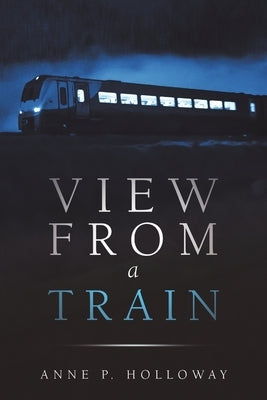 View From a Train by Holloway, Anne P.