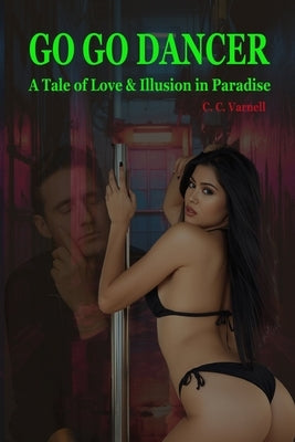 Go Go Dancer: A Tale of Love and Illusion in Paradise by Varnell, C. C.