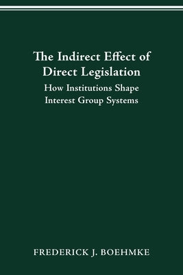 The Indirect Effect of Direct Legislation: How Institutions Shape Interest Group Systems by Boehmke, Frederick J.