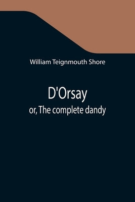 D'Orsay; or, The complete dandy by Teignmouth Shore, William