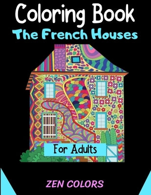 Coloring Book The French Houses For Adults Zen Colors: 30 coloring pages to reduce anxiety and improve well-being, anti-stress therapy by Colors, Zen