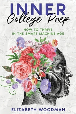 Inner College Prep: How to Thrive in the Smart Machine Age by Woodman, Elizabeth