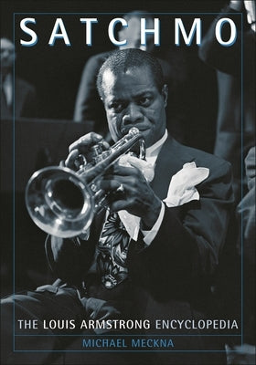 Satchmo: The Louis Armstrong Encyclopedia by Meckna, Michael