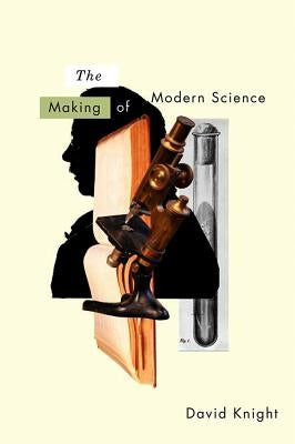 The Making of Modern Science: Science, Technology, Medicine and Modernity: 1789-1914 by Knight, David