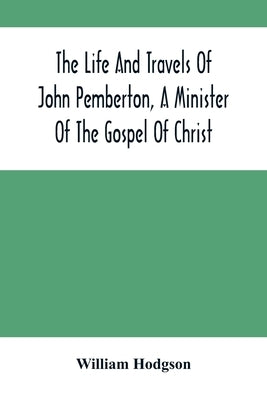 The Life And Travels Of John Pemberton, A Minister Of The Gospel Of Christ by Hodgson, William