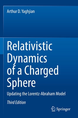 Relativistic Dynamics of a Charged Sphere: Updating the Lorentz-Abraham Model by Yaghjian, Arthur D.
