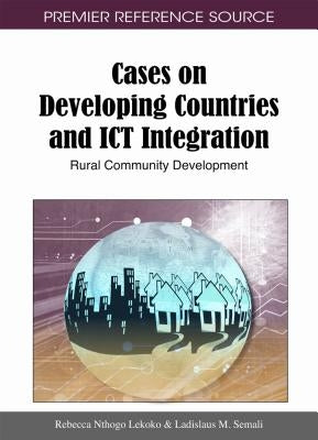 Cases on Developing Countries and ICT Integration: Rural Community Development by Lekoko, Rebecca Nthogo