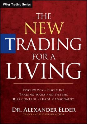The New Trading for a Living: Psychology, Discipline, Trading Tools and Systems, Risk Control, Trade Management by Elder, Alexander