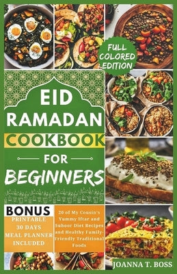 Ramadan Cookbook for Beginners: 20 of My Cousin's Yummy Iftar and Suhoor Diet Recipes and Healthy Family-Friendly Traditional Foods (With Pictures) by Boss, Joanna T.