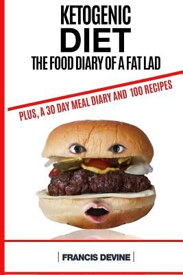 Ketogenic Diet: The Food Diary of a Fat Lad. Plus, a 30 Day Diary and 100 Keto Recipes by Devine, Francis