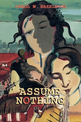 Assume Nothing by Hazelwood, Carol W.