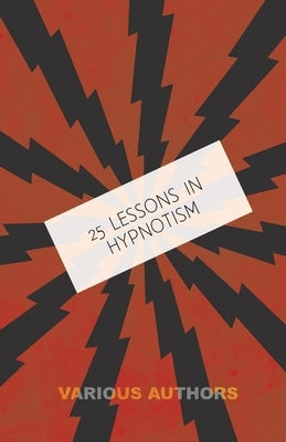 25 Lessons in Hypnotism - Being the Most Perfect, Complete, Easily Learned and Comprehensive Course in the World.: Embracing the Science of Magnetic H by Young, M.