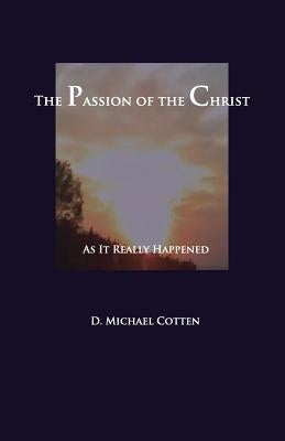 The Passion of Christ: As It Actually Happened by Cotten, Michael