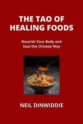 The Tao of Healing Foods: Nourish Your Body and Soul the Chinese Way by Dinwiddie, Neil