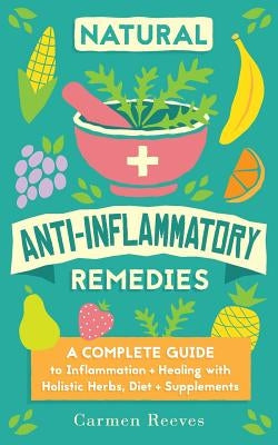 Natural Anti-Inflammatory Remedies: A Complete Guide to Inflammation & Healing with Holistic Herbs, Diet & Supplements by Reeves, Carmen