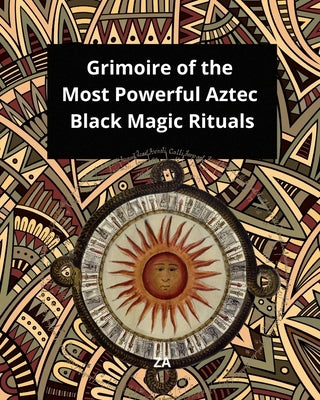 Grimoire of the Most Powerful Aztec Black Magic Rituals by A, Z.