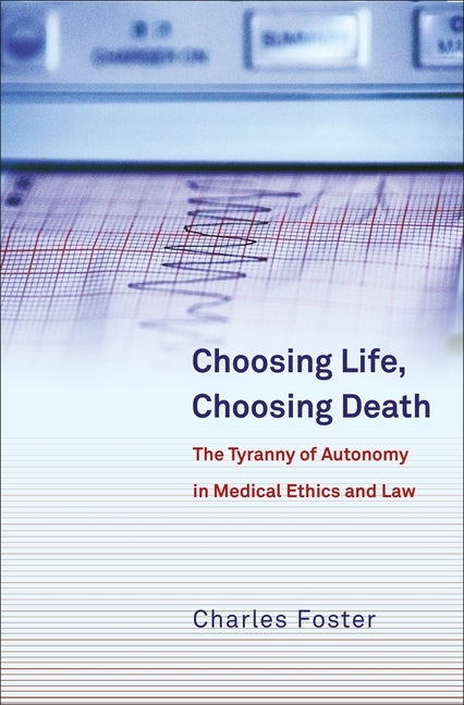 Choosing Life, Choosing Death: The Tyranny of Autonomy in Medical Ethics and Law by Foster, Charles