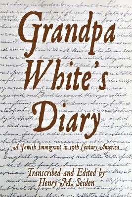 Grandpa White's Diary: a Jewish immigrant in 19th Century America by Seiden, Henry M.