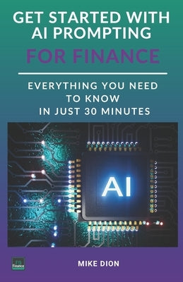 Get Started With AI Prompting For Finance: In Just 30 Minutes by Dion, Mike