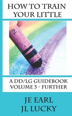 How To Train Your little: A DD/lg Guidebook: Volume 3 - Further by Earl, Je
