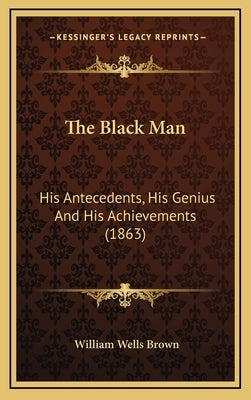 The Black Man: His Antecedents, His Genius and His Achievements (1863) by Brown, William Wells