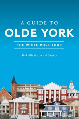 A Guide to Olde York: The White Rose Tour by Yorkville Historical Society