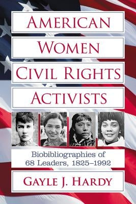American Women Civil Rights Activists: Biobibliographies of 68 Leaders, 1825-1992 by Hardy, Gayle J.