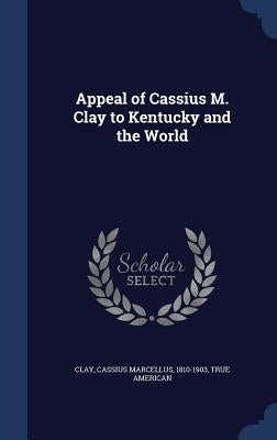 Appeal of Cassius M. Clay to Kentucky and the World by Clay, Cassius Marcellus 1810-1903