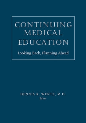 Continuing Medical Education: Looking Back, Planning Ahead by Wentz, Dennis K.