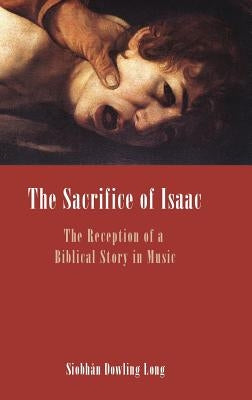 The Sacrifice of Isaac: The Reception of a Biblical Story in Music by Dowling Long, Siobhan