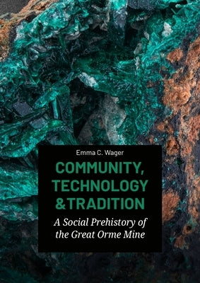 Community, Technology and Tradition: A Social Prehistory of the Great Orme Mine by Wager, Emma C.