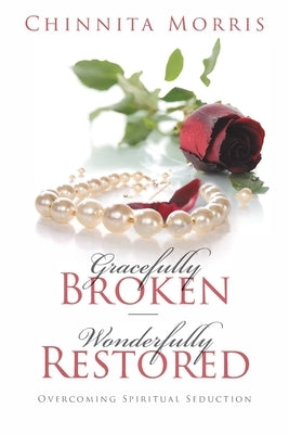 Gracefully broken Wonderfully restored: Overcoming Spiritual Seduction by Morris, Chinnita Jezell