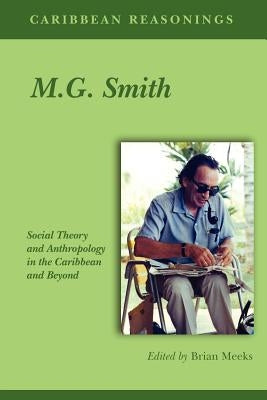 Caribbean Reasonings - M.G. Smith: Social Theory and Anthropology in the Caribbean and Beyond by Meeks, Brian