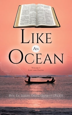 Like An Ocean Volume I Lent and Easter by Okine -Quartey (Ph D), Joseph