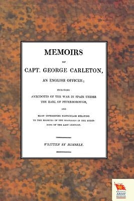 MEMOIRS OF CAPT. GEORGE CARLETON, An English Officer; Including Anecdotes of the War in Spain Under The Earl of Peterborough (War of the Spanish Succe by Himself, Written