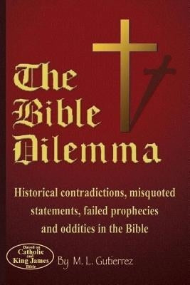 The Bible Dilemma: Historical contradictions, misquoted statements, failed prophecies and oddities in the Bible by Gutierrez, M. L.