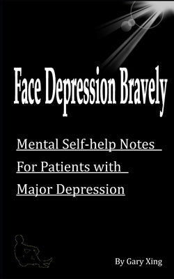 Face Depression Bravely: Mental Self-help Notes for Patients with Major Depression by Xing, Guangyue