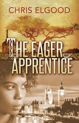 The Eager Apprentice: The third of three books that follow the upward mobility of Nshila Marghrita Ileloka by Elgood, Chris