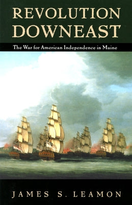 Revolution Downeast: The War for American Independence in Maine by Leamon, James S.