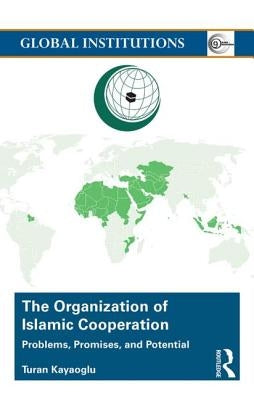 The Organization of Islamic Cooperation: Politics, Problems, and Potential by Kayaoglu, Turan