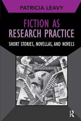 Fiction as Research Practice: Short Stories, Novellas, and Novels by Leavy, Patricia