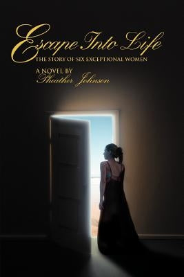 Escape Into Life: The Story of Six Exceptional Women by Johnson, Pheather