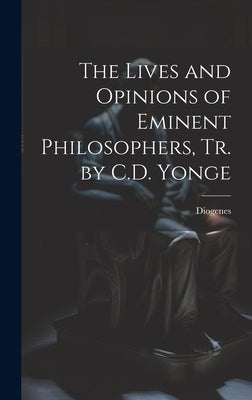 The Lives and Opinions of Eminent Philosophers, Tr. by C.D. Yonge by Diogenes