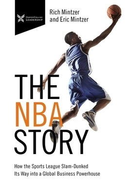 The NBA Story: How the Sports League Slam-Dunked Its Way Into a Global Business Powerhouse by Mintzer, Rich
