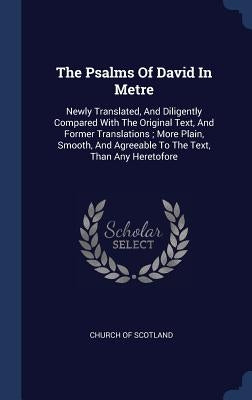 The Psalms Of David In Metre: Newly Translated, And Diligently Compared With The Original Text, And Former Translations; More Plain, Smooth, And Agr by Scotland, Church Of